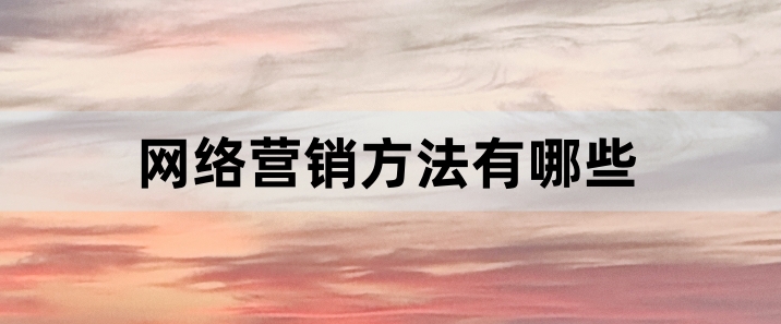 Leyu体育：网络营销方法有哪些5大网络推广方法带你全面了解营销(图1)